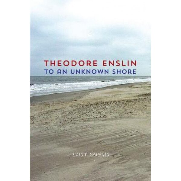 To an Unknown Shore, Theodore Enslin (Author)