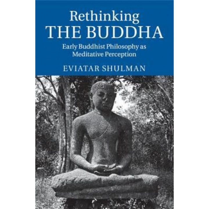 Rethinking the Buddha: Early Buddhist Philosophy as Meditative Perception, Eviatar Shulman (Author)