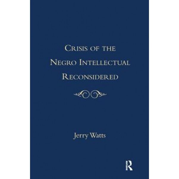 The Crisis of the Negro Intellectual Reconsidered: A Retrospective, Jerry G. Watts (Editor)