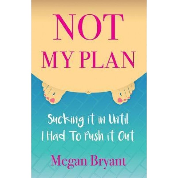 Not My Plan: Sucking It in Until I Had to Push It Out, Megan Bryant (Author)