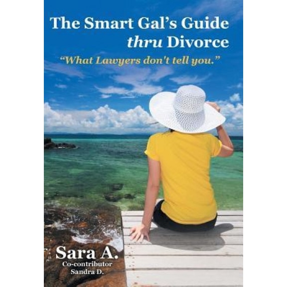 The Smart Gal's Guide Thru Divorce: What Lawyers Don't Tell You., Sara a. (Author)