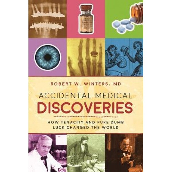 Accidental Medical Discoveries: How Tenacity and Pure Dumb Luck Changed the World, Robert W. Winters (Author)