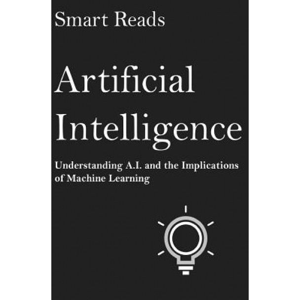 Artificial Intelligence: Understanding A.I. and the Implications of Machine Learning, Smart Reads (Author)