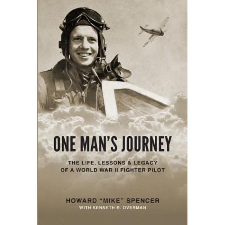One Man's Journey: The Life, Lessons & Legacy of a World War II Fighter Pilot, Howard (Mike) Spencer (Author)