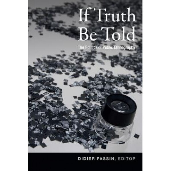 If Truth Be Told: The Politics of Public Ethnography, Didier Fassin (Editor)