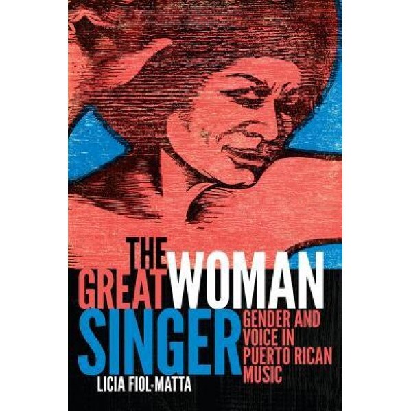 The Great Woman Singer: Gender and Voice in Puerto Rican Music, Licia Fiol-Matta (Author)