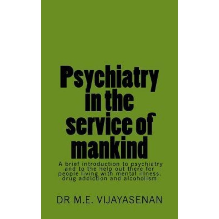 Psychiatry in the Service of Mankind: A Brief Introduction to Psychiatry and to the Help Out There for People Living with Mental Illness, Drug Addicti, Dr M. E. Vijayasenan (Author)