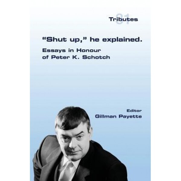 Shut Up, He Explained.: Essays in Honour of Peter K. Schotch, Gillman Payette (Editor)