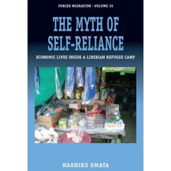 The Myth of Self-Reliance: Economic Lives Inside a Liberian Refugee Camp, Naohiko Omata (Author)