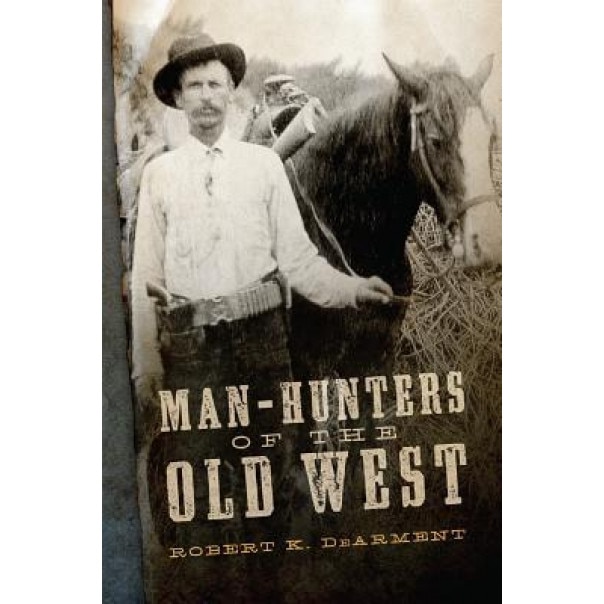Man-Hunters of the Old West, Robert K. Dearment (Author)