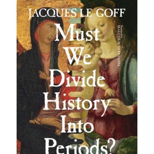 Must We Divide History Into Periods?, Jacques Le Goff (Author)