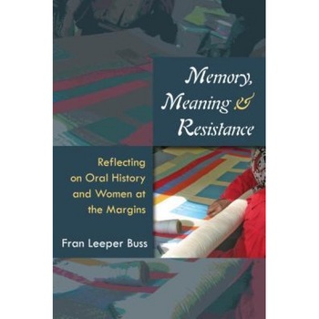 Memory, Meaning, and Resistance: Reflecting on Oral History and Women at the Margins, Fran Leeper Buss (Author) Memory, Meaning, and Resistance: Reflecting on Oral History and Women at the Margins, Fran Leeper Buss (Author)