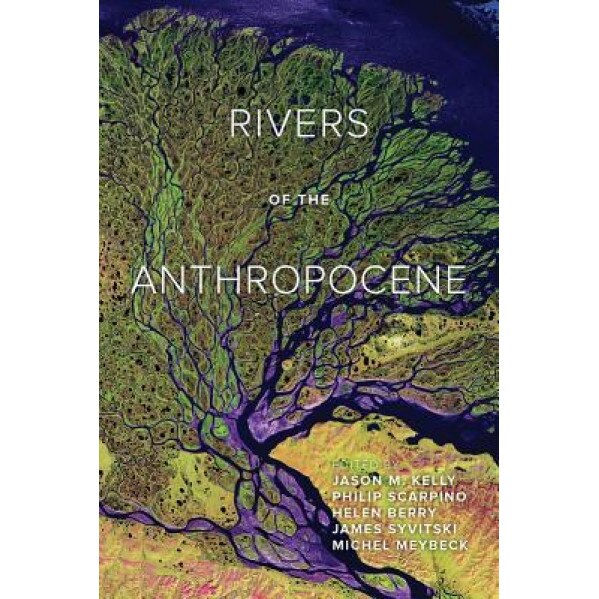 Rivers of the Anthropocene, Jason M. Kelly (Editor)