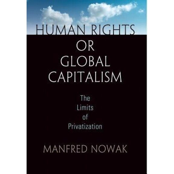 Human Rights or Global Capitalism: The Limits of Privatization, Manfred Nowak (Author)