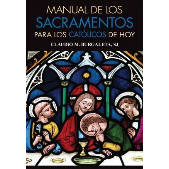 Manual de Los Sacramentos Para Los Catolicos de Hoy: Que Son Los Sacramentos y Cual Es Su Finalidad, Claudio Burgaleta (Author)
