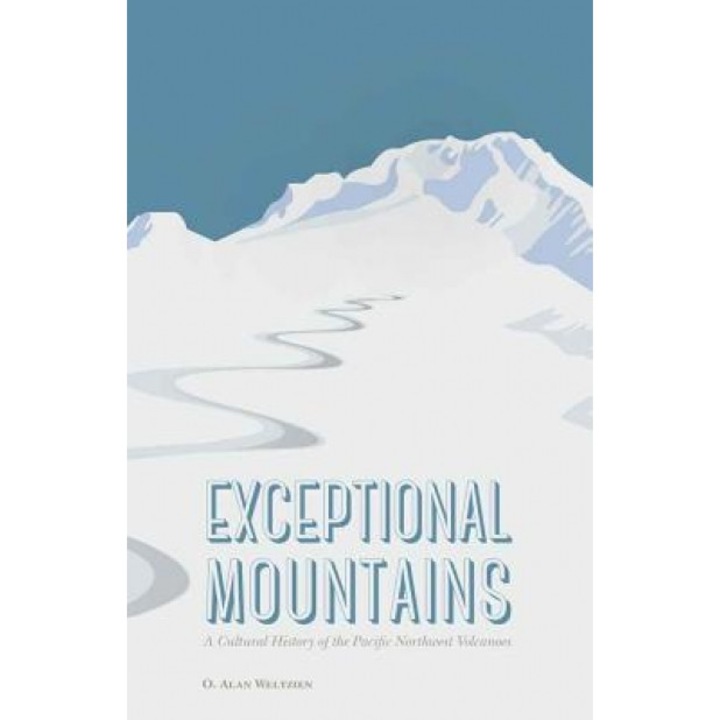 Exceptional Mountains: A Cultural History of the Pacific Northwest Volcanoes, O. Alan Weltzien (Author)