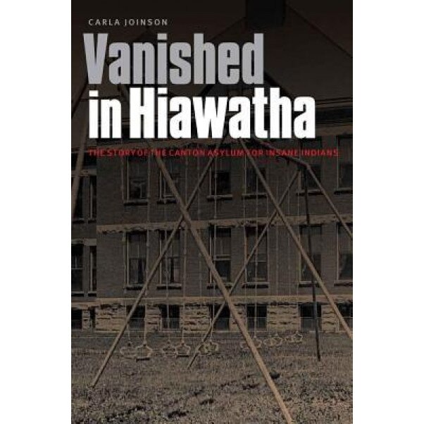 Vanished in Hiawatha: The Story of the Canton Asylum for Insane Indians, Carla Joinson (Author)