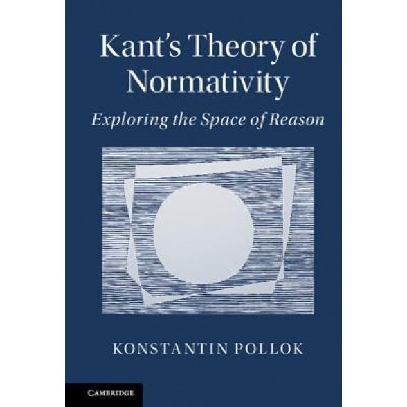 Kant's Theory of Normativity: Exploring the Space of Reason, Konstantin Pollok (Author)