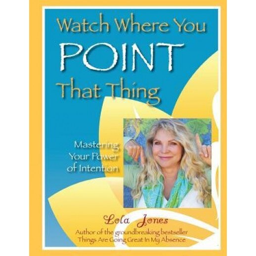 Watch Where You Point That Thing: Mastering Your Power of Intention, Lola Jones (Author)