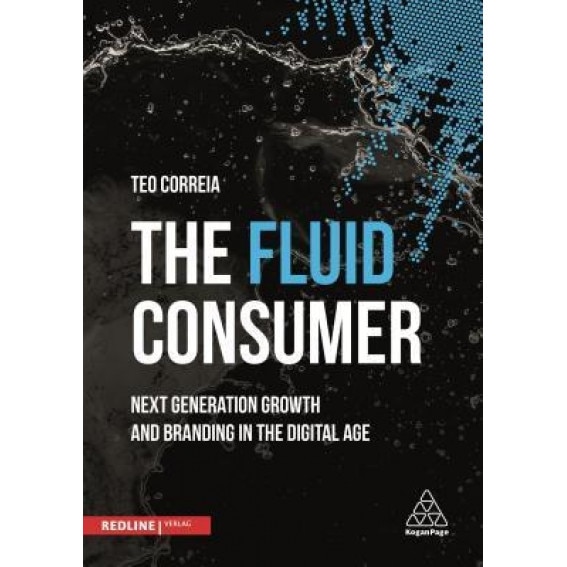 The Fluid Consumer: Next Generation Growth and Branding in the Digital Age - Teo Correia (Author)