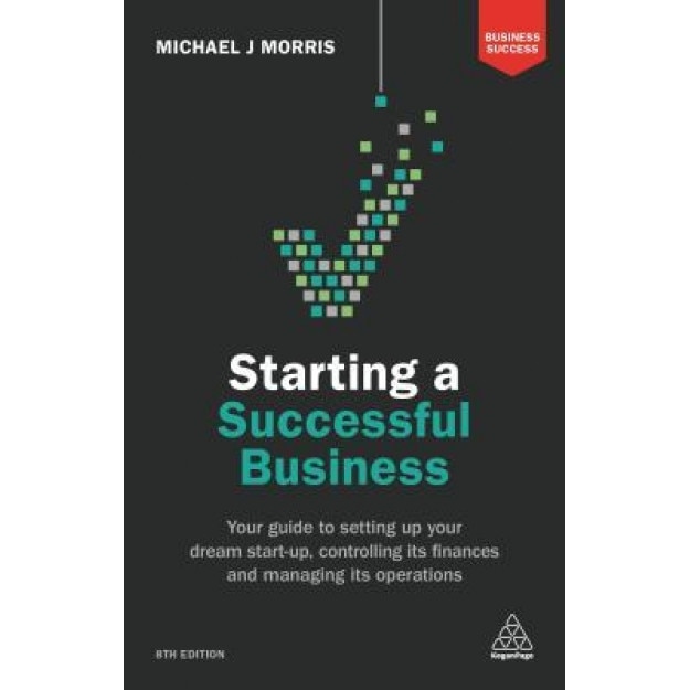 Starting a Successful Business: Your Guide to Setting Up Your Dream Start-Up, Controlling Its Finances and Managing Its Operations - Michael J. Morris (Author)