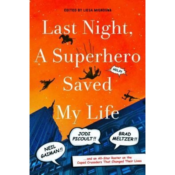 Last Night, a Superhero Saved My Life: Neil Gaiman, Jodi Picoult, Brad Meltzer, and an All-Star Roster on the Caped Crusaders That Changed Their Lives, Liesa Mignogna (Author)