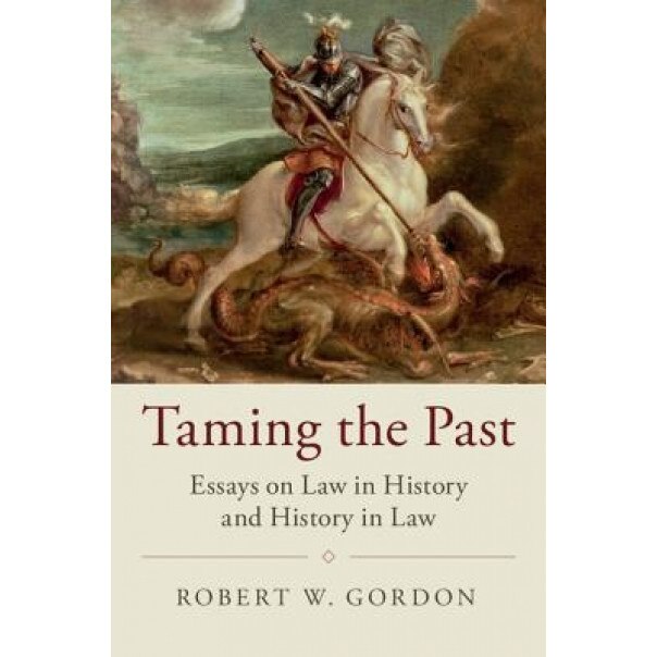 Taming the Past: Essays on Law in History and History in Law, Robert W. Gordon (Author)