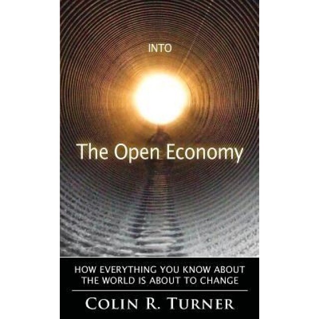 Into the Open Economy: How Everything You Know about the World Is about to Change - Colin R. Turner (Author)