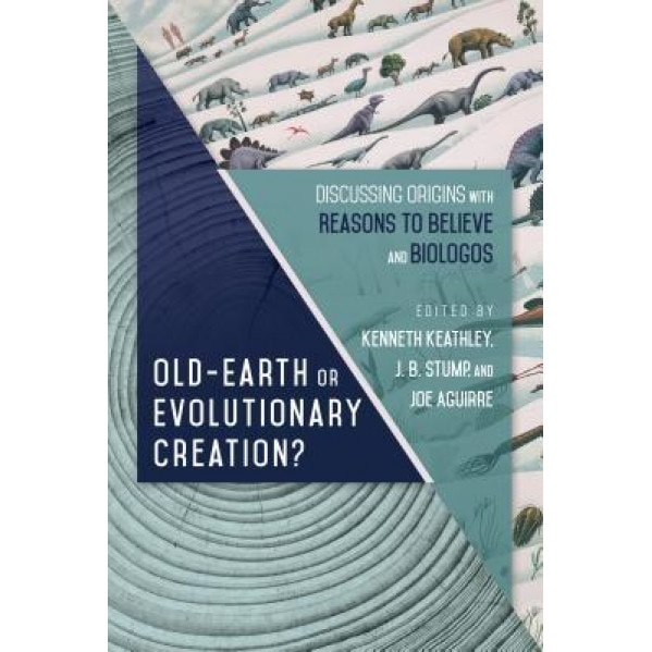 Old Earth or Evolutionary Creation?: Discussing Origins with Reasons to Believe and Biologos, Kenneth Keathley (Editor)