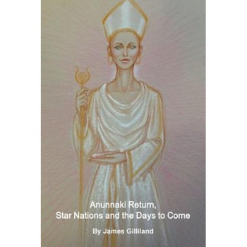 Anunnaki Return, Star Nations and the Days to Come, James Gilliland (Author) Anunnaki Return, Star Nations and the Days to Come, James Gilliland (Author)