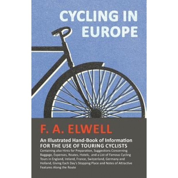 Cycling in Europe - An Illustrated Hand-Book of Information for the Use of Touring Cyclists - Containing Also Hints for Preparation, Suggestions Conce, F. A. Elwell (Author)