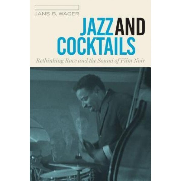 Jazz and Cocktails: Rethinking Race and the Sound of Film Noir, Jans B. Wager (Author)