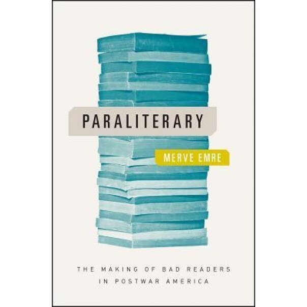 Paraliterary: The Making of Bad Readers in Postwar America, Merve Emre (Author)