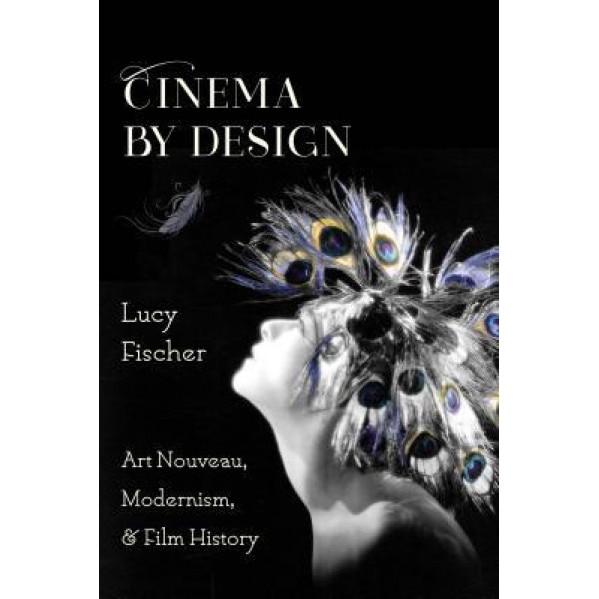 Cinema by Design: Art Nouveau, Modernism, and Film History, Lucy Fischer (Author)