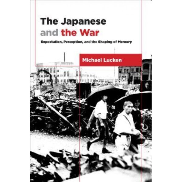 The Japanese and the War: Expectation, Perception, and the Shaping of Memory, Michael Lucken (Author)