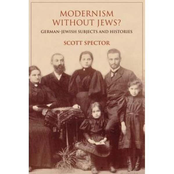 Modernism Without Jews?: German-Jewish Subjects and Histories, Scott Spector (Author)