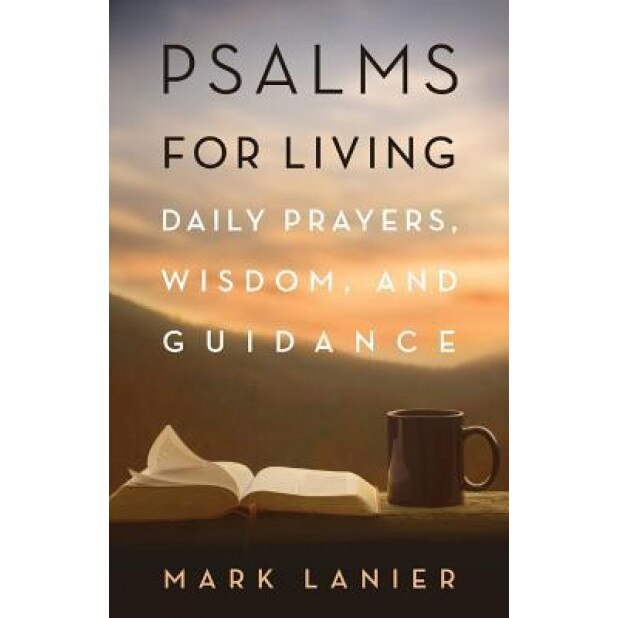 Psalms for Living: Daily Prayers, Wisdom, and Guidance, Mark Lanier (Author)