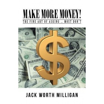 Make More Money!: The Fine Art of Asking ... Most Don't, Jack Worth Milligan (Author) Make More Money!: The Fine Art of Asking ... Most Don't, Jack Worth Milligan (Author)