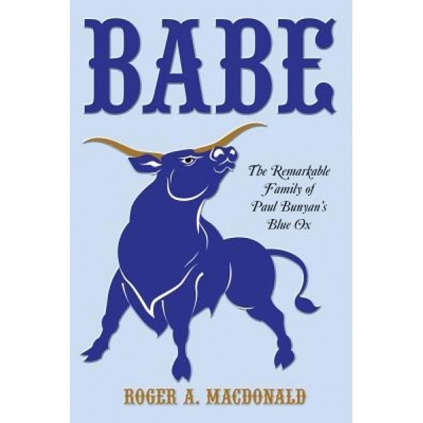 Babe: The Remarkable Family of Paul Bunyan's Blue Ox, Roger a. MacDonald (Author)