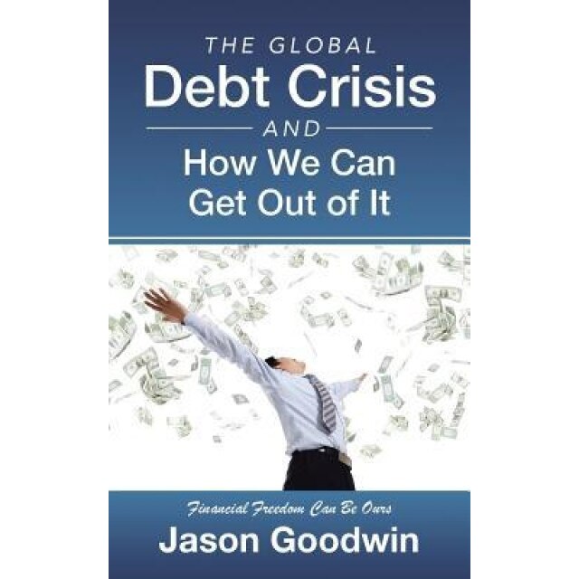 The Global Debt Crisis and How We Can Get Out of It, Jason Goodwin (Author)