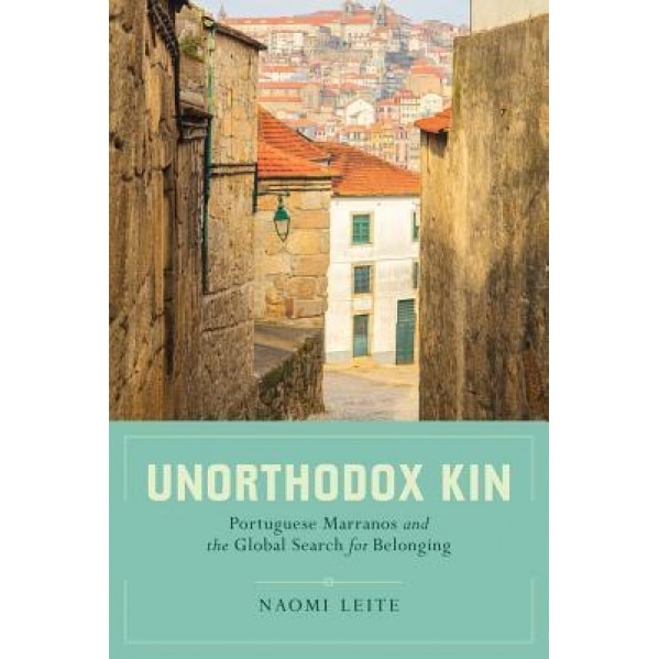 Unorthodox Kin: Portuguese Marranos and the Global Search for Belonging, Naomi Leite (Author)