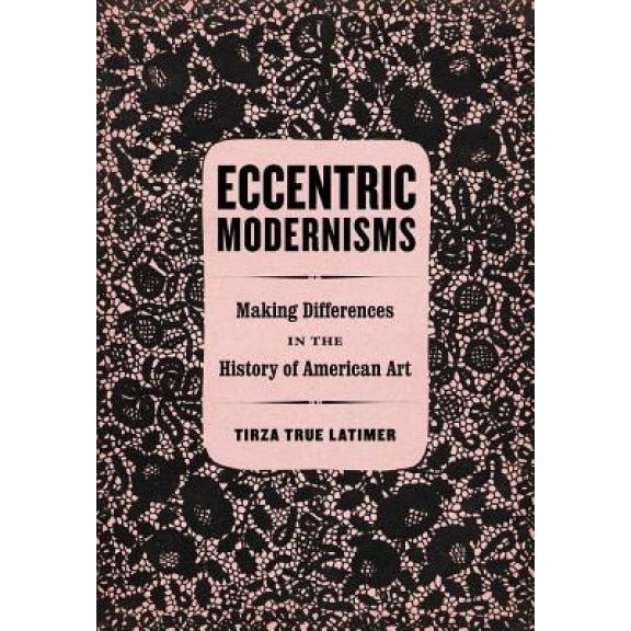 Eccentric Modernisms: Making Differences in the History of American Art, Tirza True Latimer (Author)