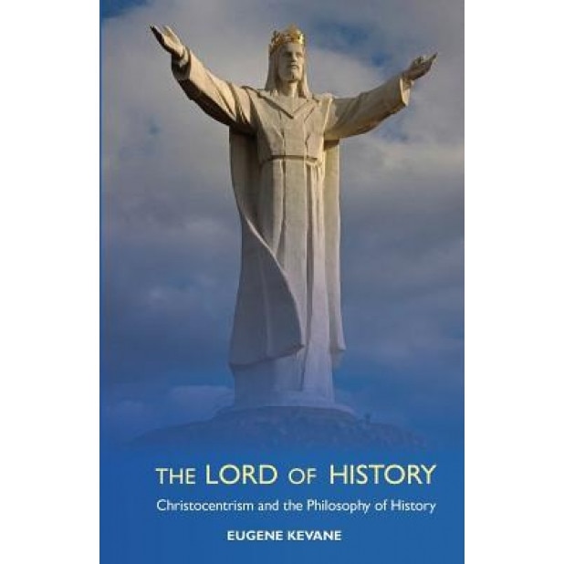 The Lord of History: Christocentrism and the Philosophy of History, Eugene Kevane (Author)
