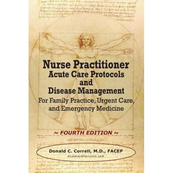 Nurse Practitioner Acute Care Protocols and Disease Management - Fourth Edition: For Family Practice, Urgent Care, and Emergency Medicine - Donald C. Correll (Author)