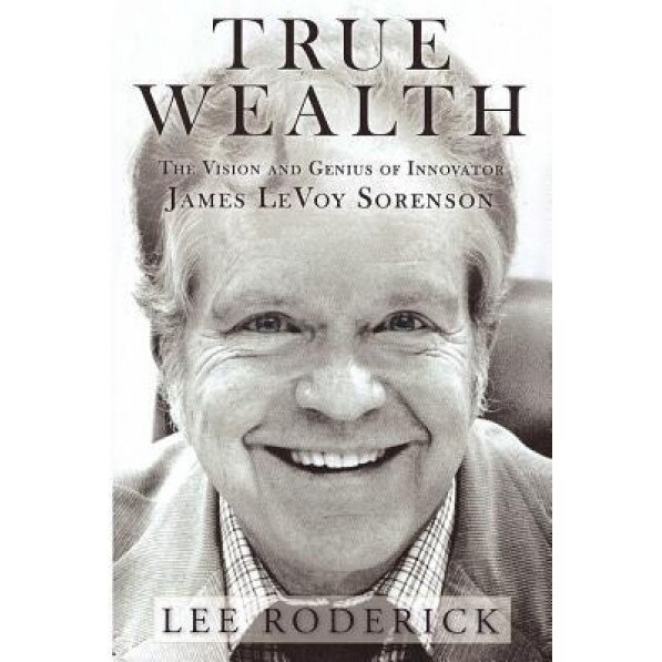 True Wealth: The Vision and Genius of Innovator James Levoy Sorenson, Lee Roderick (Author)