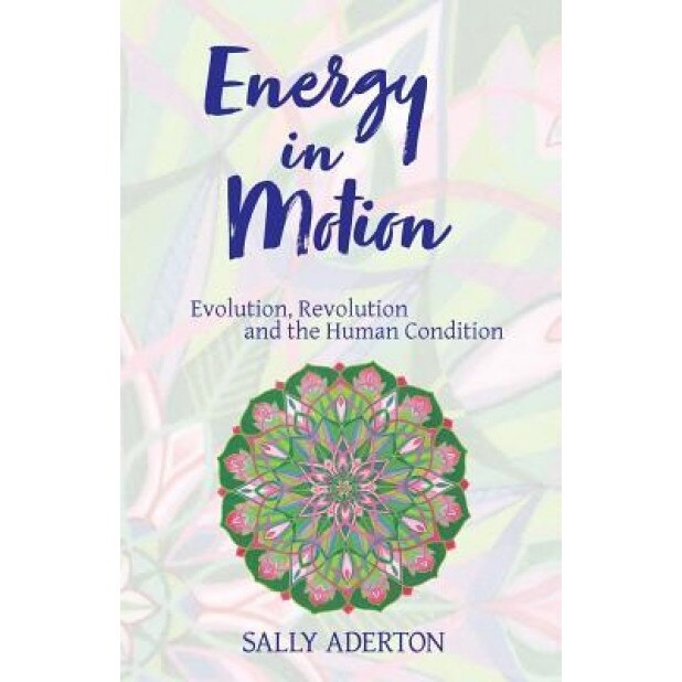 Energy in Motion: Evolution, Revolution and the Human Condition - Sally Aderton (Author)
