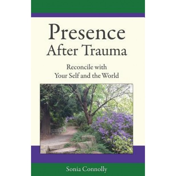 Presence After Trauma: Reconcile with Your Self and the World, Sonia Connolly (Author)