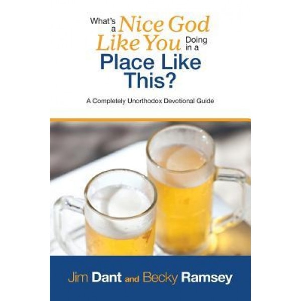 What's a Nice God Like You Doing in a Place Like This?: A Completely Unorthodox Devotional Guide, Jim Dant (Author)