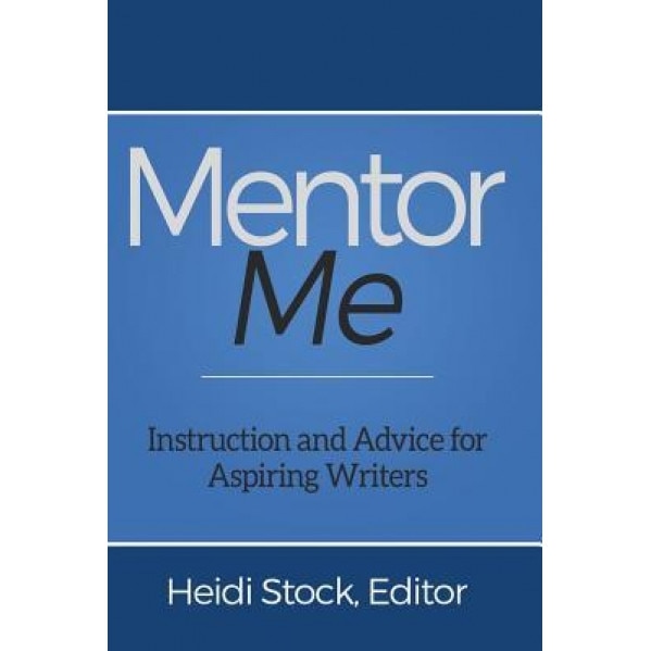 Mentor Me: Instruction and Advice for Aspiring Writers, Heidi Stock (Editor)