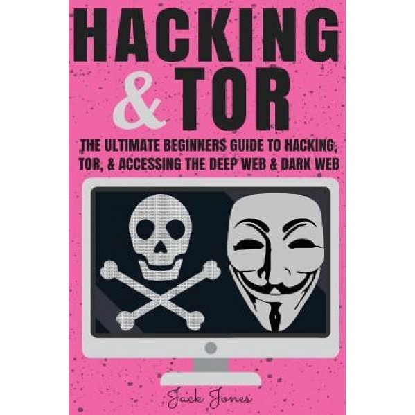 Hacking & Tor: The Ultimate Beginners Guide to Hacking, Tor, & Accessing the Deep Web & Dark Web, Jack Jones (Author)